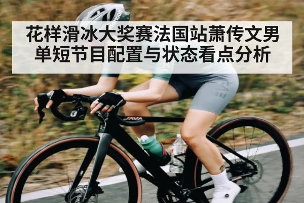 花样滑冰大奖赛法国站萧传文男单短节目配置与状态看点分析