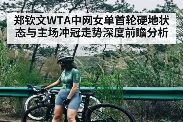 郑钦文WTA中网女单首轮硬地状态与主场冲冠走势深度前瞻分析